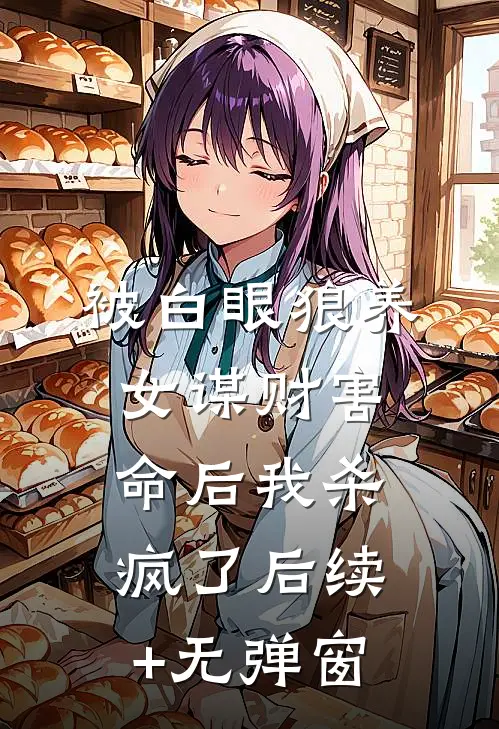 被白眼狼养女谋财害命后我杀疯了后续+无弹窗