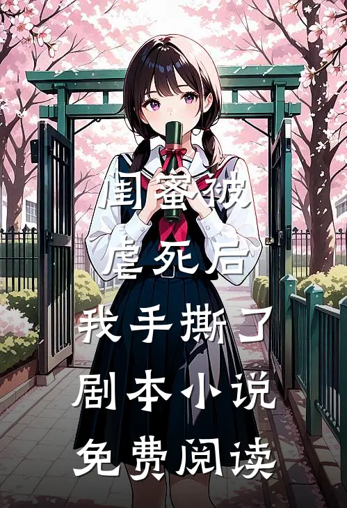 闺蜜被虐死后，我手撕了剧本小说免费阅读