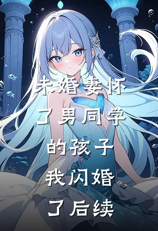 未婚妻怀了男同学的孩子，我闪婚了后续