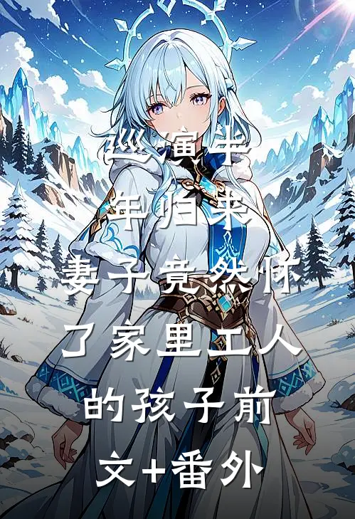 巡演半年归来，妻子竟然怀了家里工人的孩子前文+番外