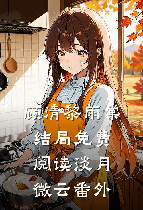 顾清黎雨棠结局免费阅读淡月微云番外