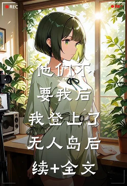 他们不要我后，我登上了无人岛后续+全文
