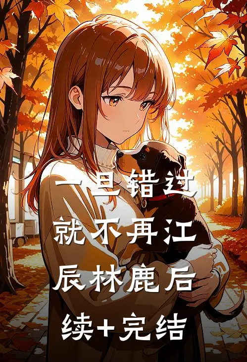 一旦错过就不再江辰林鹿后续+完结