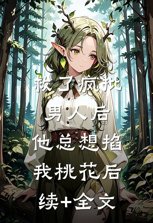 救了疯批男人后，他总想掐我桃花后续+全文