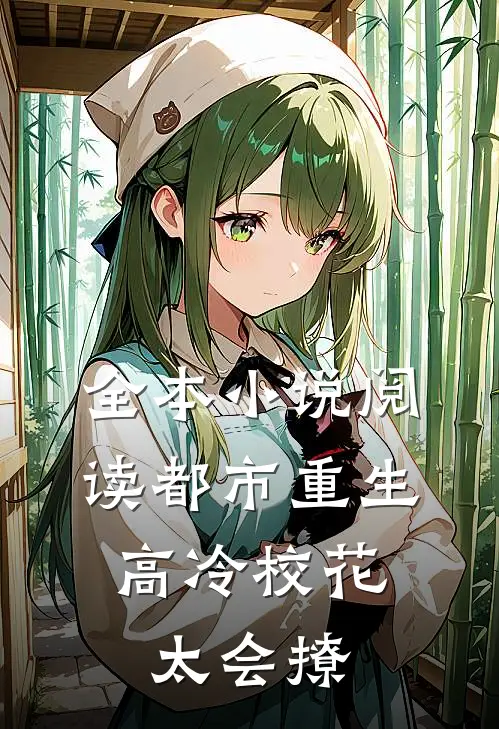 全本小说阅读都市重生：高冷校花太会撩