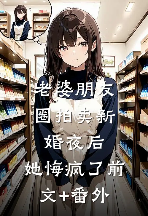 老婆朋友圈拍卖新婚夜后，她悔疯了前文+番外