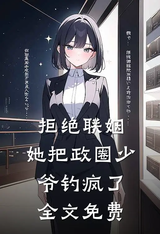 拒绝联姻，她把政圈少爷钓疯了全文免费