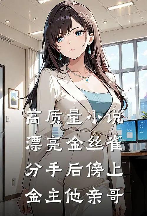 高质量小说漂亮金丝雀分手后傍上金主他亲哥