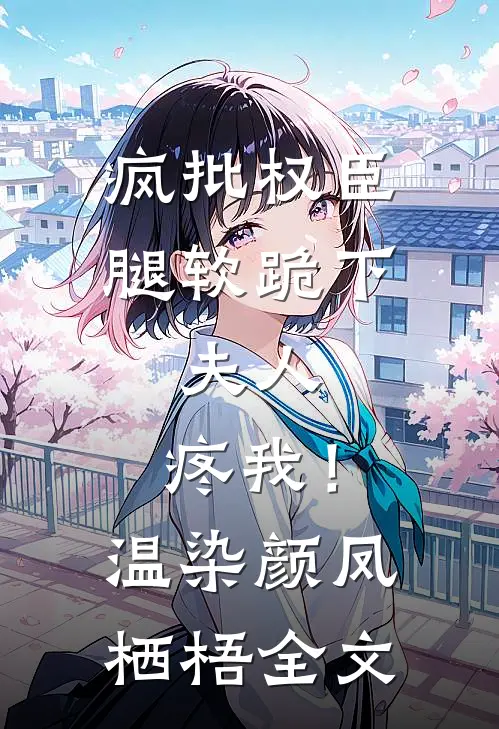 疯批权臣腿软跪下：夫人，疼我！温染颜凤栖梧全文