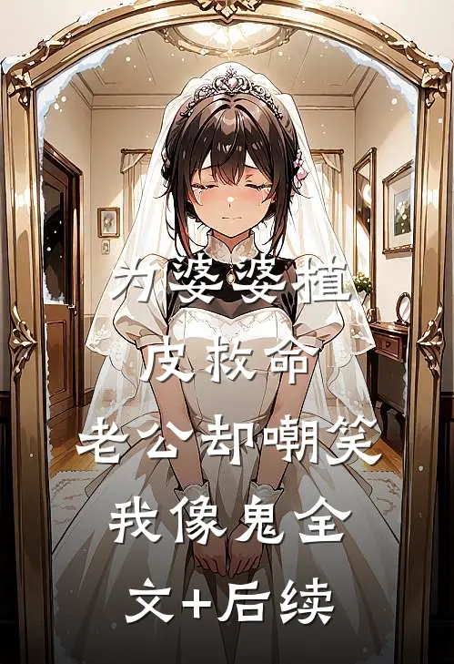 为婆婆植皮救命，老公却嘲笑我像鬼全文+后续