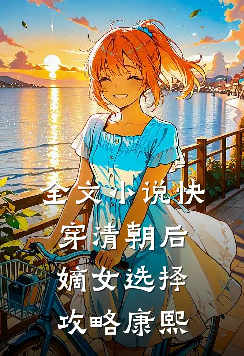 全文小说快穿清朝后，嫡女选择攻略康熙