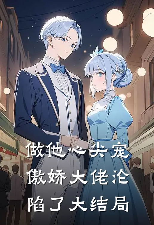 做他心尖宠，傲娇大佬沦陷了大结局