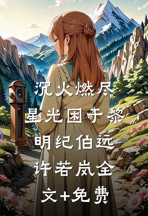 沉火燃尽，星光困于黎明纪伯远许若岚全文+免费