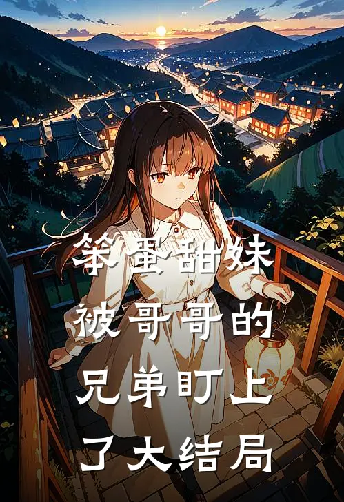 笨蛋甜妹被哥哥的兄弟盯上了大结局