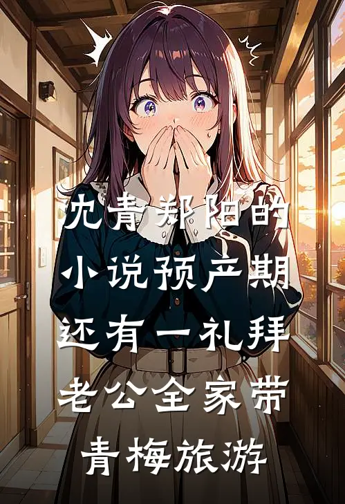 沈青郑阳的小说预产期还有一礼拜，老公全家带青梅旅游