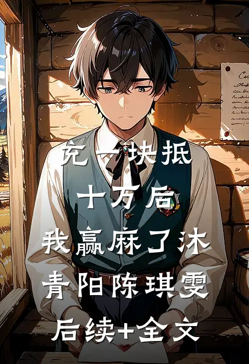 充一块抵十万后，我赢麻了沐青阳陈琪雯后续+全文