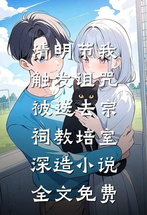 清明节我触发诅咒，被送去宗祠教培室深造小说全文免费
