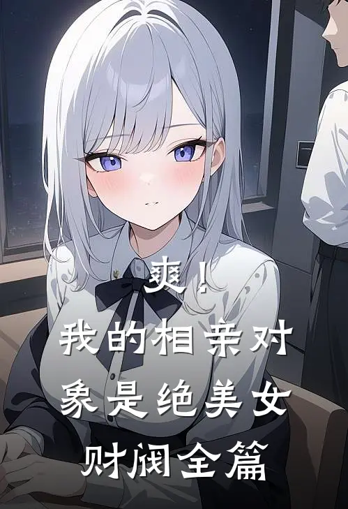 爽！我的相亲对象是绝美女财阀全篇