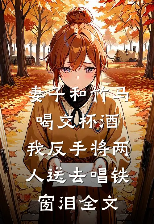妻子和竹马喝交杯酒，我反手将两人送去唱铁窗泪全文