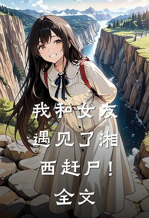 我和女友遇见了湘西赶尸!全文免费阅读