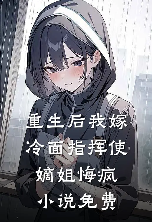 重生后我嫁冷面指挥使,嫡姐悔疯免费阅读
