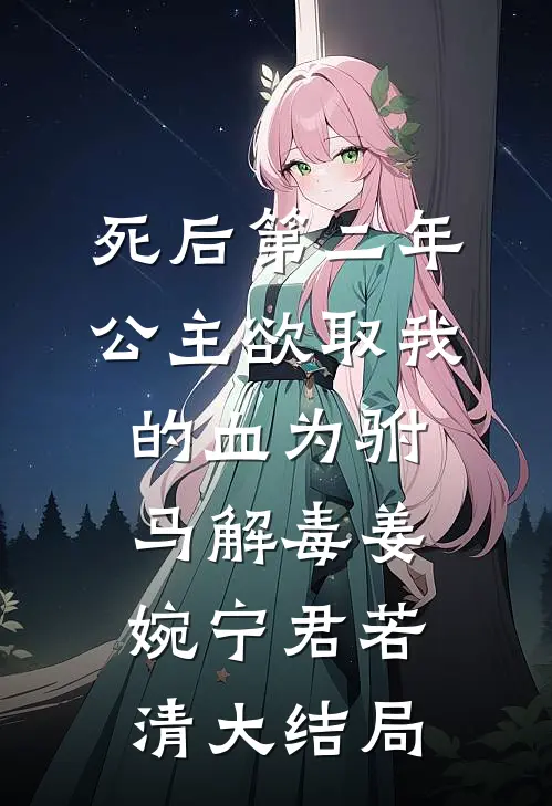 死后第二年，公主欲取我的血为驸马解毒姜婉宁君若清大结局