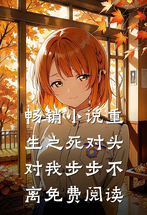 畅销小说重生之死对头对我步步不离 免费阅读