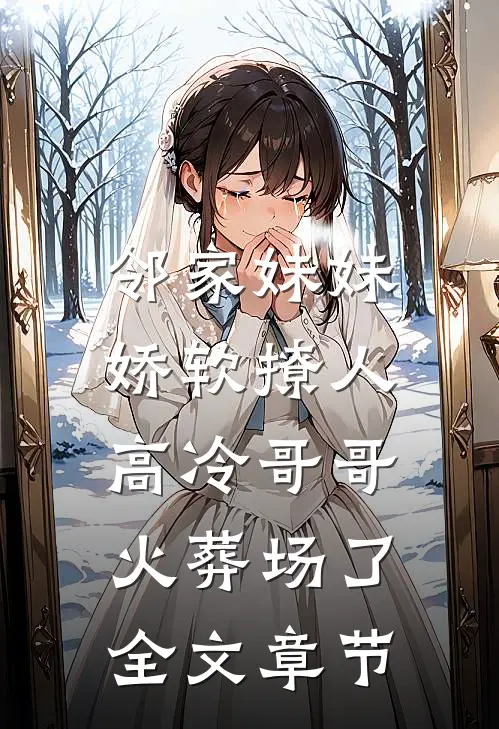 邻家妹妹娇软撩人，高冷哥哥火葬场了全文章节