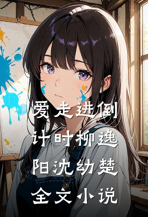 爱走进倒计时柳逸阳沈幼楚全文小说
