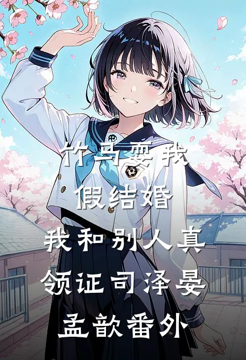 竹马耍我假结婚，我和别人真领证司泽晏孟歆番外