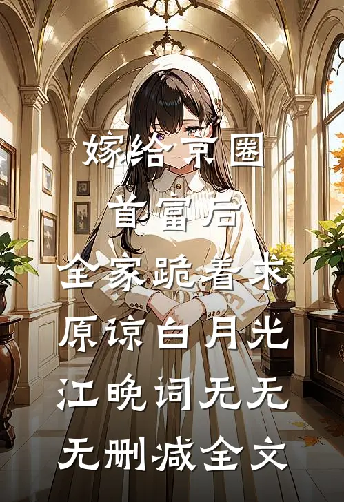 嫁给京圈首富后，全家跪着求原谅白月光江晚词无无无删减全文