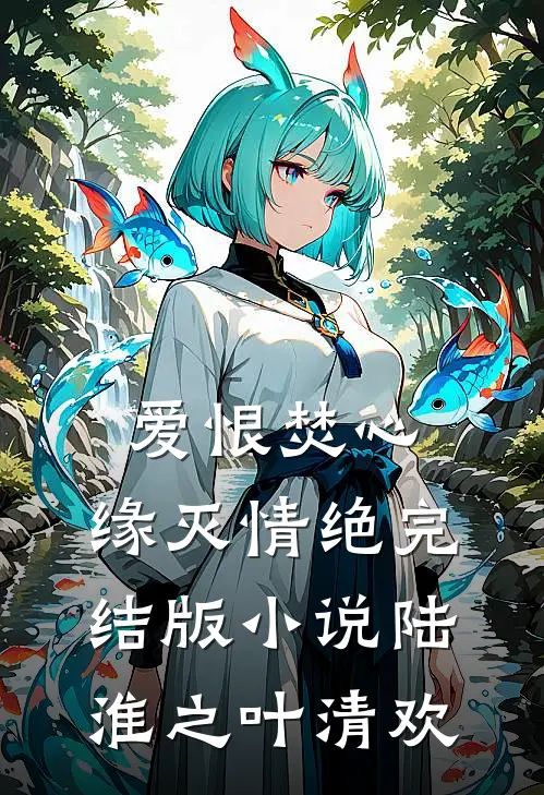 爱恨焚心，缘灭情绝完结版小说陆淮之叶清欢