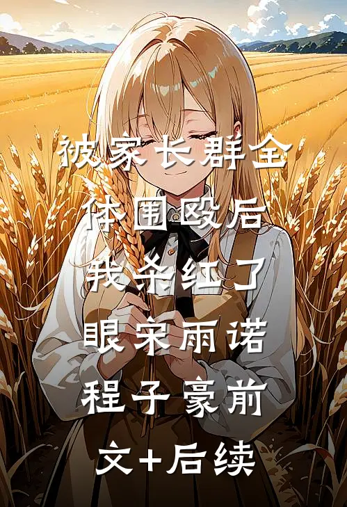 被家长群全体围殴后，我杀红了眼宋雨诺程子豪前文+后续
