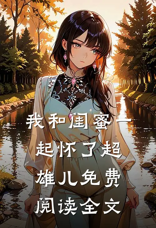 我和闺蜜一起怀了超雄儿免费阅读全文