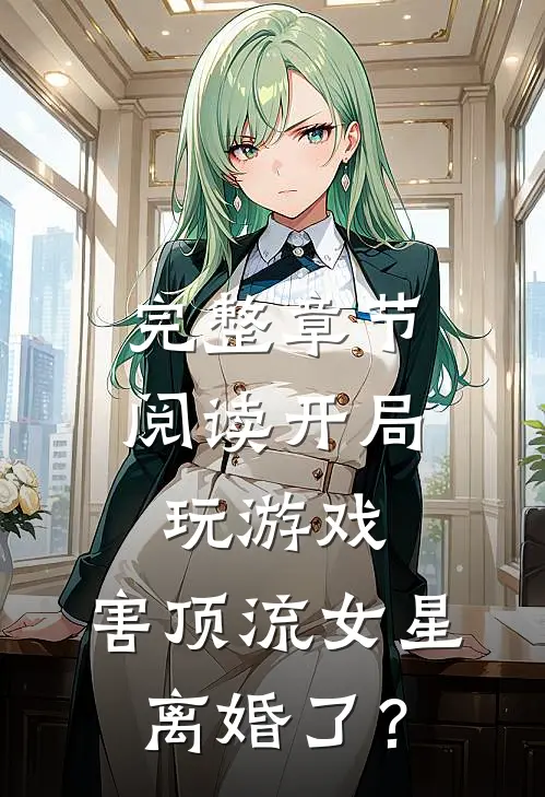 完整章节阅读开局玩游戏，害顶流女星离婚了？