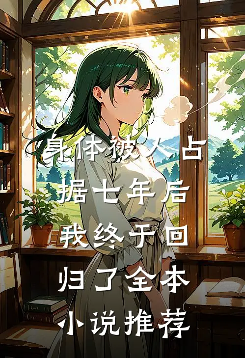 身体被人占据七年后，我终于回归了全本小说推荐
