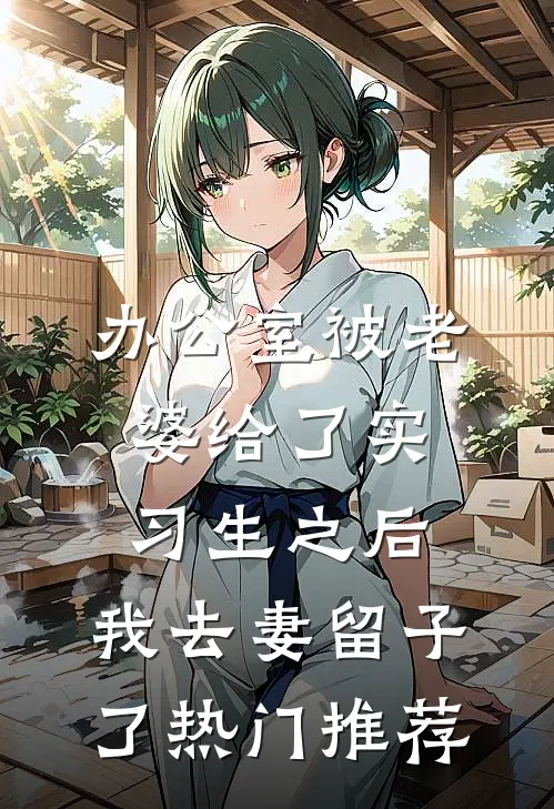 办公室被老婆给了实习生之后，我去妻留子了热门推荐