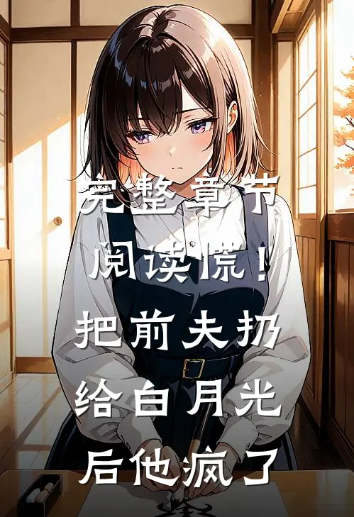 完整章节阅读慌！把前夫扔给白月光后，他疯了