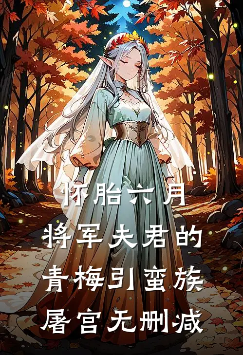 怀胎六月，将军夫君的青梅引蛮族屠宫无删减