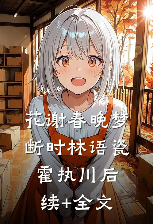花谢春晚梦断时林语瓷霍执川后续+全文
