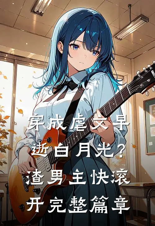 穿成虐文早逝白月光？渣男主快滚开完整篇章
