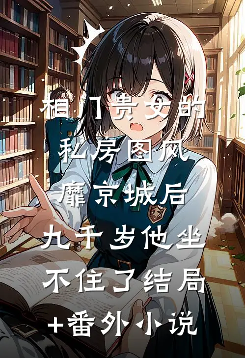 相门贵女的私房图风靡京城后，九千岁他坐不住了结局+番外小说