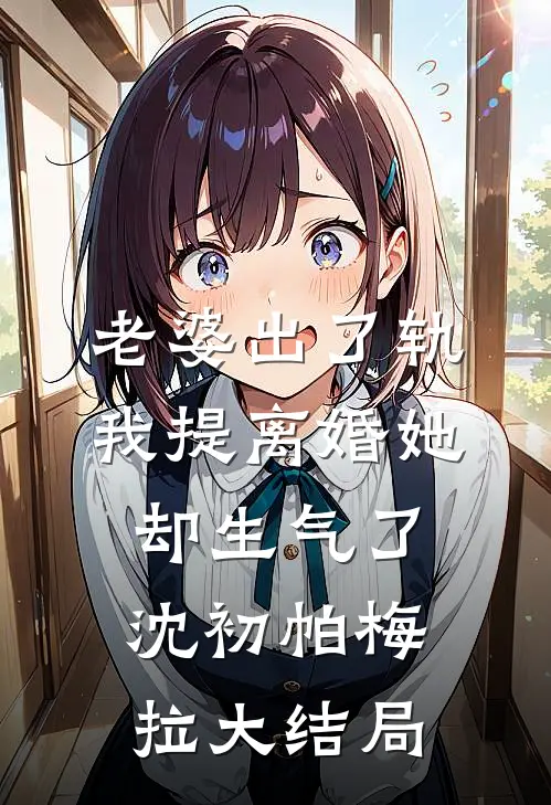 老婆出了轨，我提离婚她却生气了沈初帕梅拉大结局