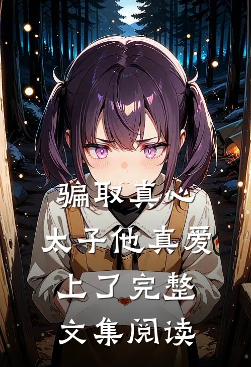 骗取真心，太子他真爱上了完整文集阅读