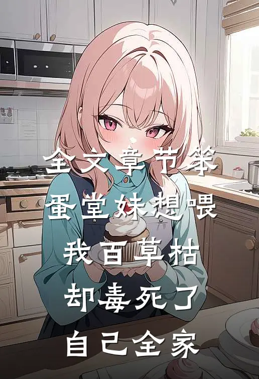 全文章节笨蛋堂妹想喂我百草枯，却毒死了自己全家