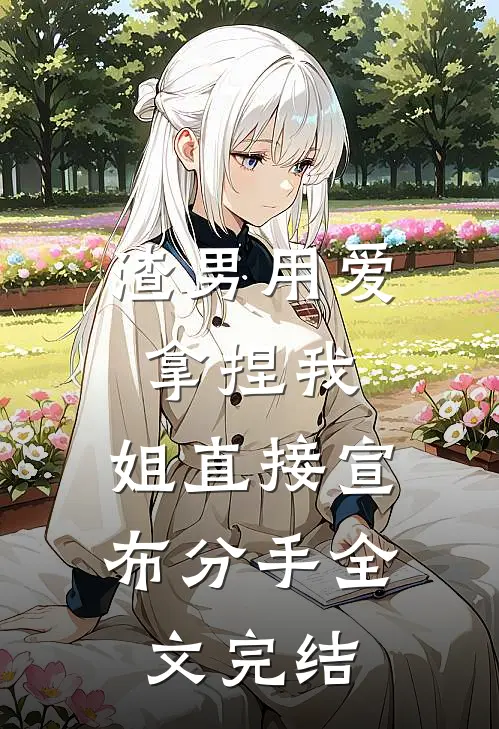 渣男用爱拿捏我，姐直接宣布分手全文完结