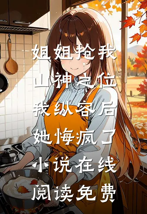 姐姐抢我山神之位，我纵容后她悔疯了小说在线阅读免费