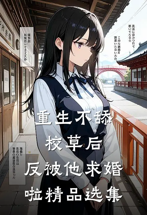 重生不舔校草后，反被他求婚啦精品选集