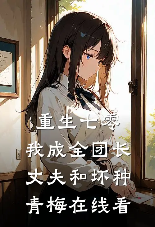 重生七零，我成全团长丈夫和坏种青梅在线看