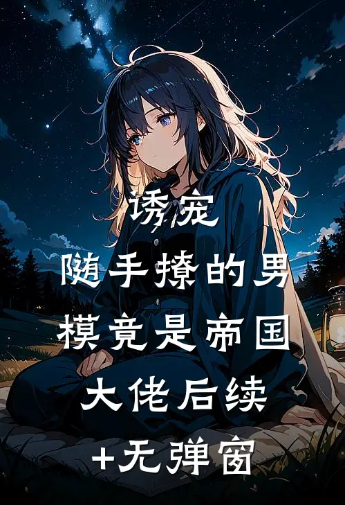 诱宠，随手撩的男模竟是帝国大佬后续+无弹窗
